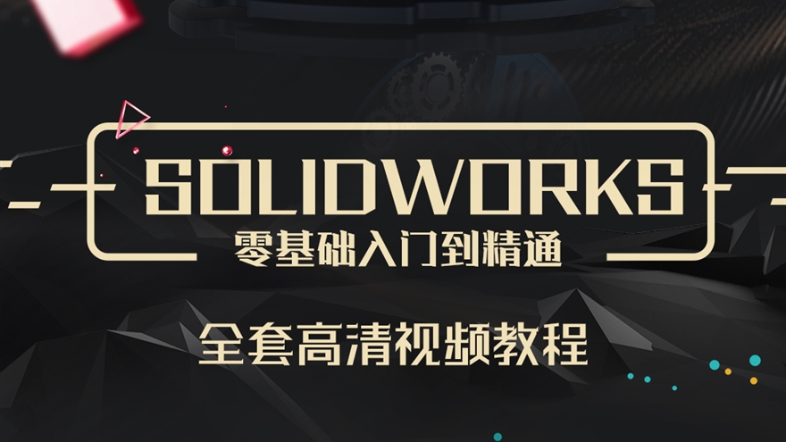 【职业课】SolidWorks零基础入门到精通 入门+零件+焊接+装配+工程图